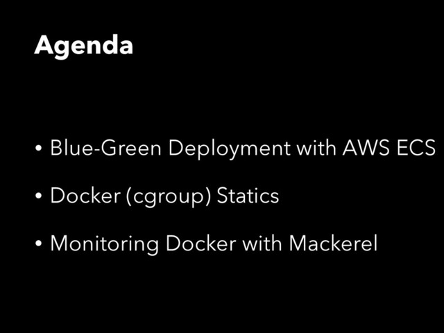 Agenda
• Blue-Green Deployment with AWS ECS
• Docker (cgroup) Statics
• Monitoring Docker with Mackerel
