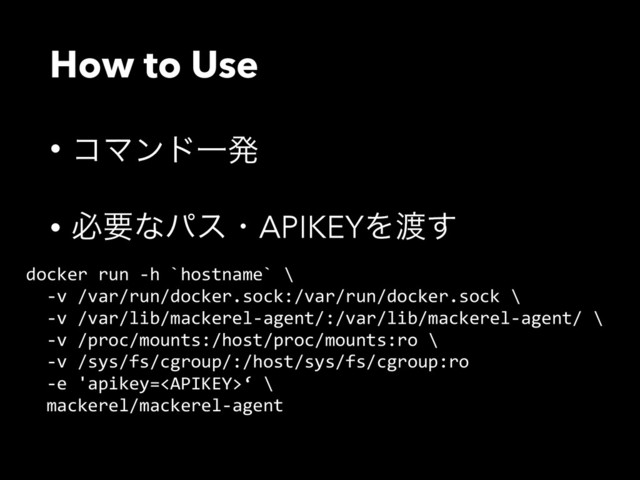 How to Use
• ίϚϯυҰൃ
• ඞཁͳύεɾAPIKEYΛ౉͢
docker  run  -­‐h  `hostname`  \  
    -­‐v  /var/run/docker.sock:/var/run/docker.sock  \  
    -­‐v  /var/lib/mackerel-­‐agent/:/var/lib/mackerel-­‐agent/  \  
    -­‐v  /proc/mounts:/host/proc/mounts:ro  \  
    -­‐v  /sys/fs/cgroup/:/host/sys/fs/cgroup:ro    
    -­‐e  'apikey=‘  \  
    mackerel/mackerel-­‐agent  
