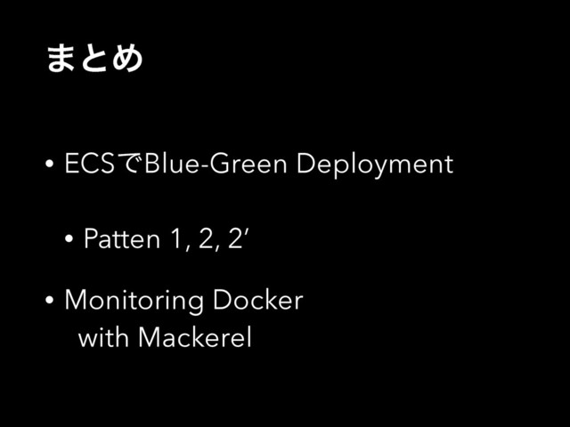 ·ͱΊ
• ECSͰBlue-Green Deployment
• Patten 1, 2, 2’
• Monitoring Docker 
with Mackerel
