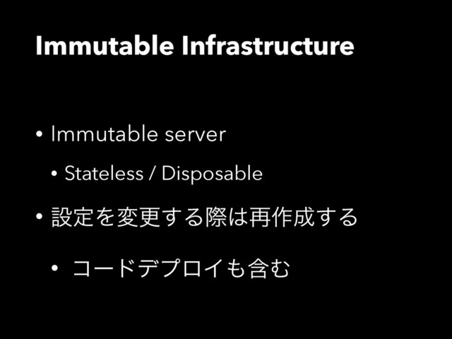 Immutable Infrastructure
• Immutable server
• Stateless / Disposable
• ઃఆΛมߋ͢Δࡍ͸࠶࡞੒͢Δ
• ίʔυσϓϩΠ΋ؚΉ
