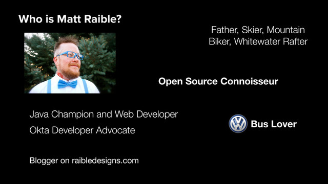 Blogger on raibledesigns.com
Java Champion and Web Developer
Father, Skier, Mountain
Biker, Whitewater Rafter
Open Source Connoisseur
Who is Matt Raible?
Bus Lover
Okta Developer Advocate
