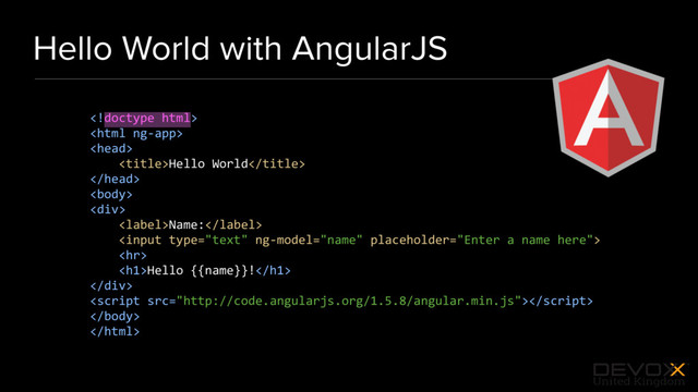 #DevoxxUK
Hello World with AngularJS



Hello World


<div>
Name:

<hr>
<h1>Hello {{name}}!</h1>
</div>



