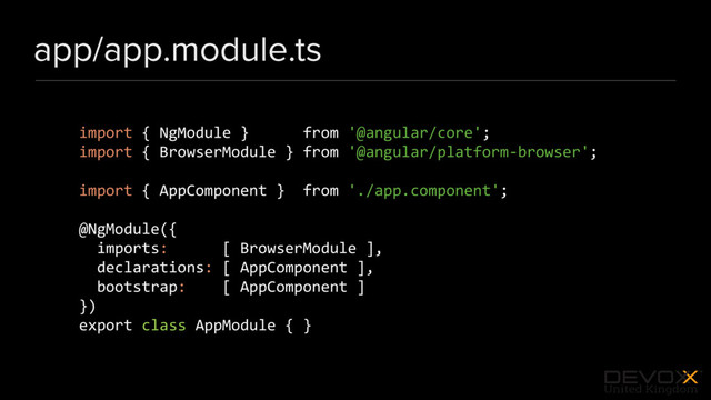 #DevoxxUK
app/app.module.ts
import { NgModule } from '@angular/core';
import { BrowserModule } from '@angular/platform-browser';
import { AppComponent } from './app.component';
@NgModule({
imports: [ BrowserModule ],
declarations: [ AppComponent ],
bootstrap: [ AppComponent ]
})
export class AppModule { }
