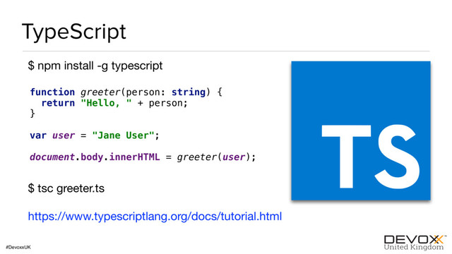 #DevoxxUK
TypeScript
$ npm install -g typescript

function greeter(person: string) { 
return "Hello, " + person; 
} 
 
var user = "Jane User"; 
 
document.body.innerHTML = greeter(user);
$ tsc greeter.ts

https://www.typescriptlang.org/docs/tutorial.html
