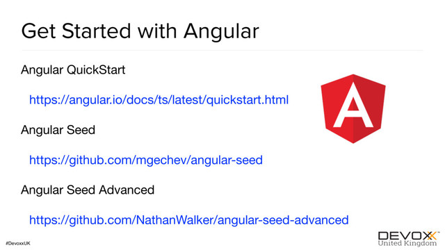#DevoxxUK
Get Started with Angular
Angular QuickStart

https://angular.io/docs/ts/latest/quickstart.html 

Angular Seed

https://github.com/mgechev/angular-seed

Angular Seed Advanced

https://github.com/NathanWalker/angular-seed-advanced
