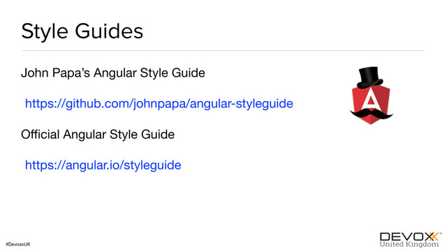 #DevoxxUK
Style Guides
John Papa’s Angular Style Guide

https://github.com/johnpapa/angular-styleguide 

Oﬃcial Angular Style Guide

https://angular.io/styleguide
