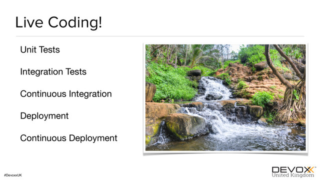 #DevoxxUK
Live Coding!
Unit Tests

Integration Tests

Continuous Integration

Deployment

Continuous Deployment
