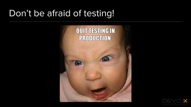 #DevoxxUK
Don’t be afraid of testing!
