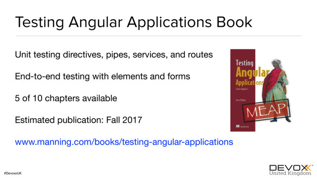 #DevoxxUK
Testing Angular Applications Book
Unit testing directives, pipes, services, and routes

End-to-end testing with elements and forms

5 of 10 chapters available

Estimated publication: Fall 2017

www.manning.com/books/testing-angular-applications
