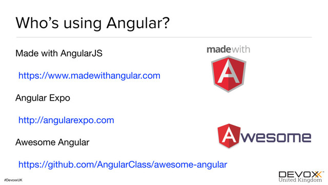 #DevoxxUK
Who’s using Angular?
Made with AngularJS

https://www.madewithangular.com

Angular Expo

http://angularexpo.com

Awesome Angular

https://github.com/AngularClass/awesome-angular
