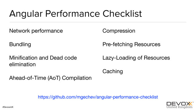#DevoxxUK
Angular Performance Checklist
Network performance

Bundling

Miniﬁcation and Dead code
elimination

Ahead-of-Time (AoT) Compilation

Compression

Pre-fetching Resources

Lazy-Loading of Resources

Caching
https://github.com/mgechev/angular-performance-checklist
