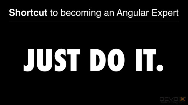 #DevoxxUK
Shortcut to becoming an Angular Expert
JUST DO IT.
