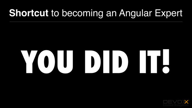 #DevoxxUK
Shortcut to becoming an Angular Expert
YOU DID IT!
