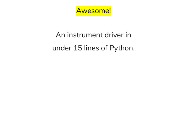 Awesome!
An instrument driver in
under 15 lines of Python.
