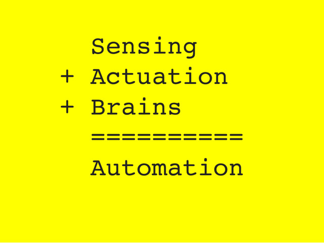 Sensing
+ Actuation
+ Brains
==========
Automation
