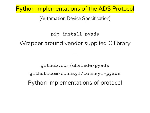 Python implementations of the ADS Protocol
(Automation Device Speciﬁcation)
Wrapper around vendor supplied C library
—
Python implementations of protocol
pip install pyads
github.com/chwiede/pyads
github.com/counsyl/counsyl-pyads

