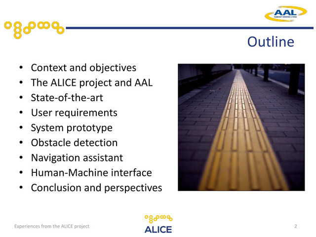 • Context and objectives
• The ALICE project and AAL
• State-of-the-art
• User requirements
• System prototype
• Obstacle detection
• Navigation assistant
• Human-Machine interface
• Conclusion and perspectives
2
Outline
Experiences from the ALICE project
