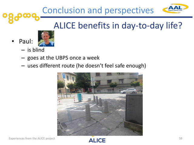 ALICE benefits in day-to-day life?
• Paul:
– is blind
– goes at the UBPS once a week
– uses different route (he doesn’t feel safe enough)
59
Conclusion and perspectives
Experiences from the ALICE project
