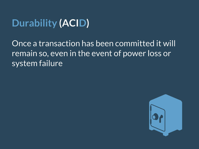 Durability (ACID)
Once a transaction has been committed it will
remain so, even in the event of power loss or
system failure
