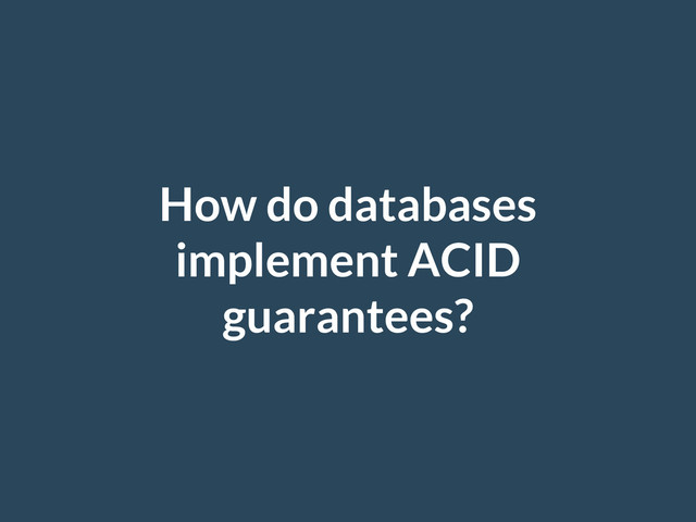 How do databases
implement ACID
guarantees?
