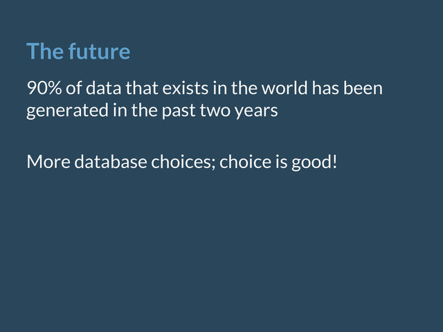 The future
90% of data that exists in the world has been
generated in the past two years
More database choices; choice is good!
