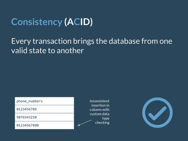 Consistency (ACID)
Every transaction brings the database from one
valid state to another
phone_numbers
0123456789
9876543210
01234567890
Inconsistent
insertion in
column with
custom data
type
checking
