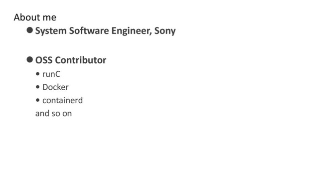 About me
⚫System Software Engineer, Sony
⚫OSS Contributor
• runC
• Docker
• containerd
and so on
