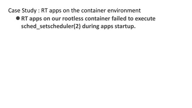 Case Study : RT apps on the container environment
⚫RT apps on our rootless container failed to execute
sched_setscheduler(2) during apps startup.
