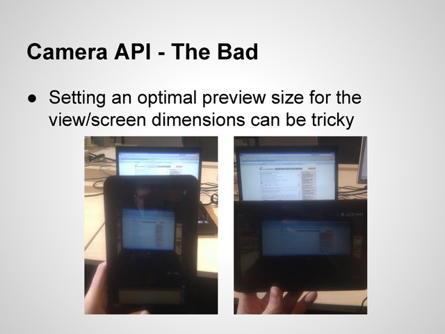 Camera API - The Bad
● Setting an optimal preview size for the
view/screen dimensions can be tricky
