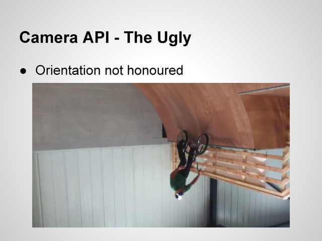 Camera API - The Ugly
● Orientation not honoured

