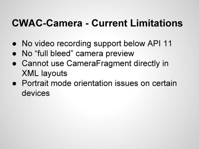 CWAC-Camera - Current Limitations
● No video recording support below API 11
● No “full bleed” camera preview
● Cannot use CameraFragment directly in
XML layouts
● Portrait mode orientation issues on certain
devices
