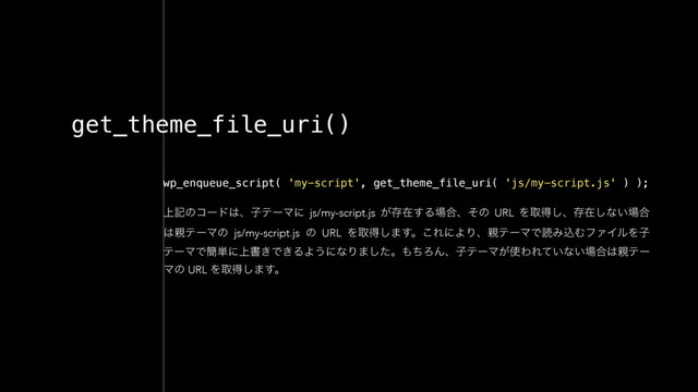 get_theme_file_uri()
wp_enqueue_script( 'my-script', get_theme_file_uri( 'js/my-script.js' ) );
্هͷίʔυ͸ɺࢠςʔϚʹ js/my-script.js ͕ଘࡏ͢Δ৔߹ɺͦͷ URL Λऔಘ͠ɺଘࡏ͠ͳ͍৔߹
͸਌ςʔϚͷ js/my-script.js ͷ URL Λऔಘ͠·͢ɻ͜ΕʹΑΓɺ਌ςʔϚͰಡΈࠐΉϑΝΠϧΛࢠ
ςʔϚͰ؆୯ʹ্ॻ͖Ͱ͖ΔΑ͏ʹͳΓ·ͨ͠ɻ΋ͪΖΜɺࢠςʔϚ͕࢖ΘΕ͍ͯͳ͍৔߹͸਌ςʔ
Ϛͷ URL Λऔಘ͠·͢ɻ
