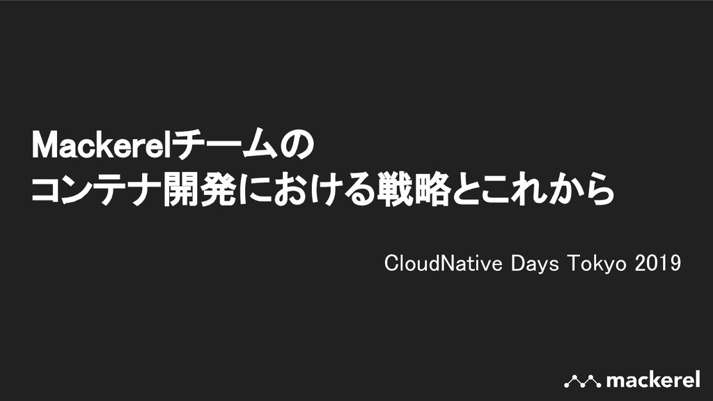 Mackerelチームのコンテナ開発における戦略とこれから