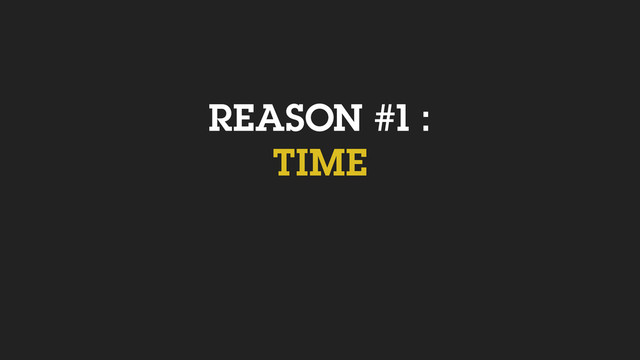 REASON #1 :
TIME
