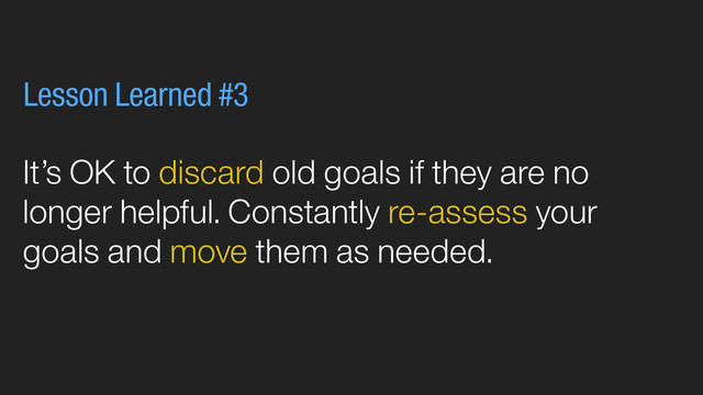 It’s OK to discard old goals if they are no
longer helpful. Constantly re-assess your
goals and move them as needed.
Lesson Learned #3

