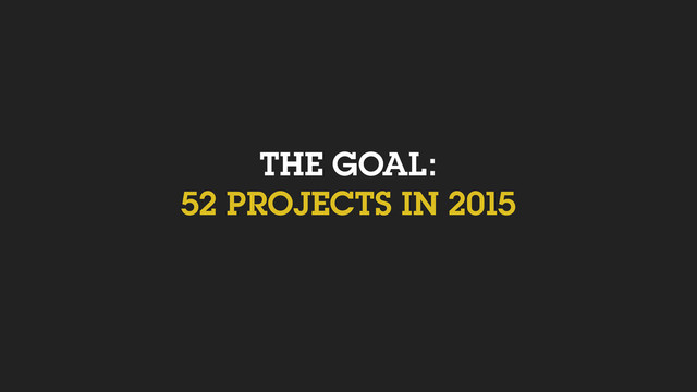 THE GOAL:
52 PROJECTS IN 2015
