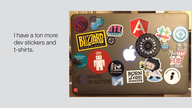 I have a ton more
dev stickers and
t-shirts.
