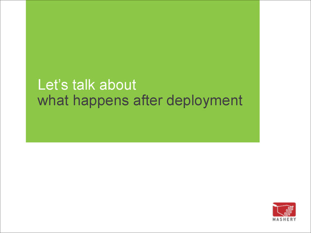 Let’s talk about 
what happens after deployment
