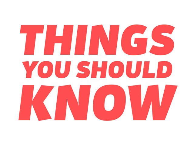 THINGS
YOU SHOULD
KNOW
