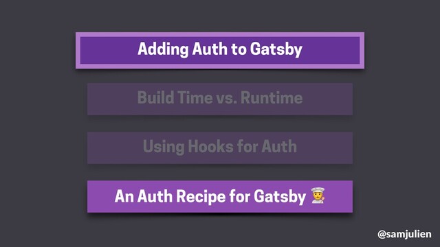 Adding Auth to Gatsby
@samjulien
Build Time vs. Runtime
Using Hooks for Auth
An Auth Recipe for Gatsby %

