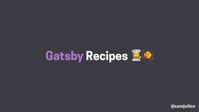 Gatsby Recipes #
@samjulien
