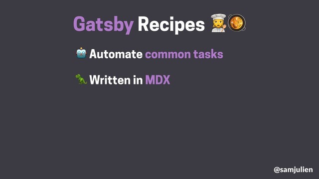  Automate common tasks
Gatsby Recipes #
 Written in MDX
@samjulien
