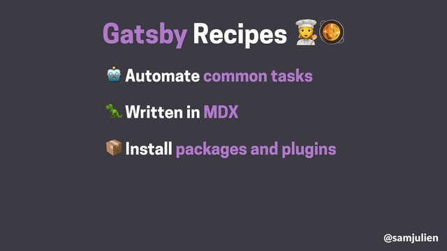  Automate common tasks
Gatsby Recipes #
 Install packages and plugins
 Written in MDX
@samjulien
