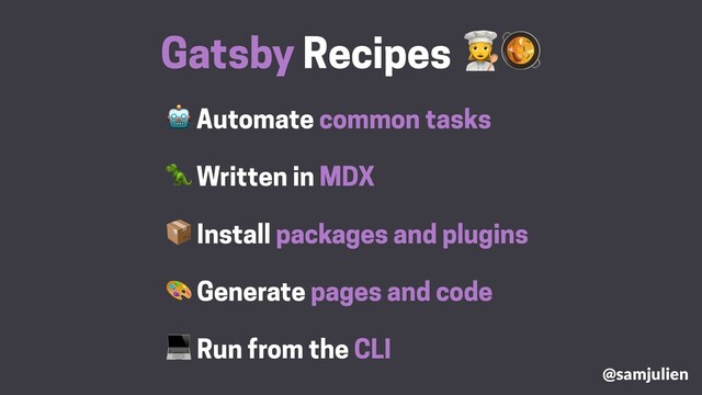  Automate common tasks
 Run from the CLI
Gatsby Recipes #
 Install packages and plugins
 Generate pages and code
 Written in MDX
@samjulien

