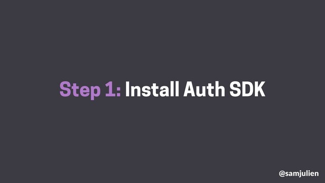 Step 1: Install Auth SDK
@samjulien
