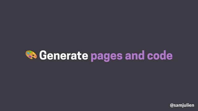  Generate pages and code
@samjulien
