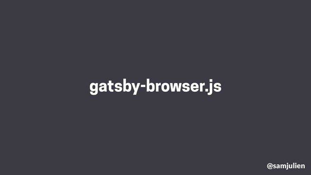 gatsby-browser.js
@samjulien
