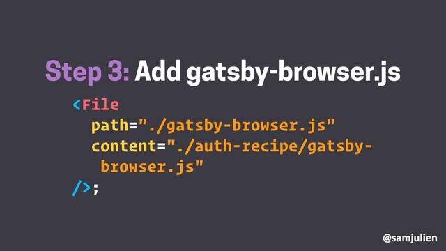 ;
Step 3: Add gatsby-browser.js
@samjulien
