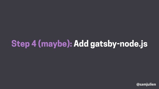 Step 4 (maybe): Add gatsby-node.js
@samjulien
