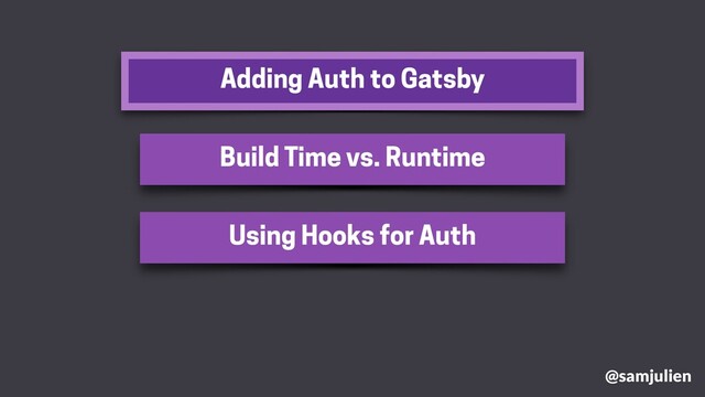 Adding Auth to Gatsby
@samjulien
Build Time vs. Runtime
Using Hooks for Auth
